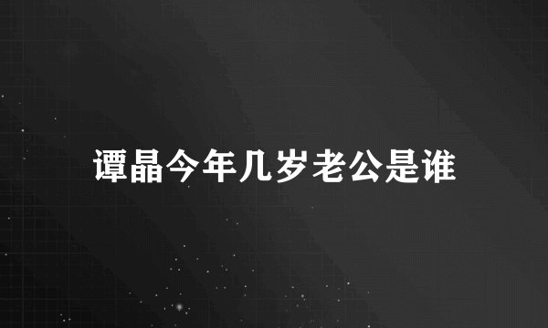 谭晶今年几岁老公是谁