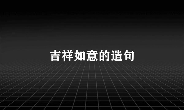 吉祥如意的造句