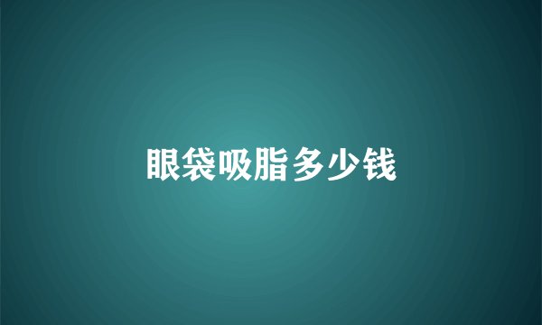 眼袋吸脂多少钱
