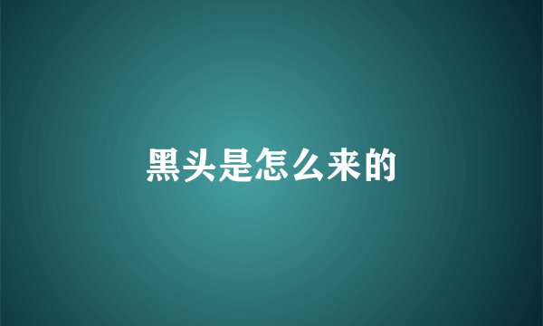 黑头是怎么来的