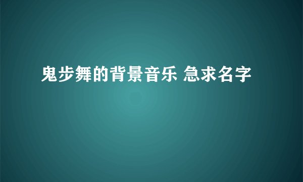 鬼步舞的背景音乐 急求名字