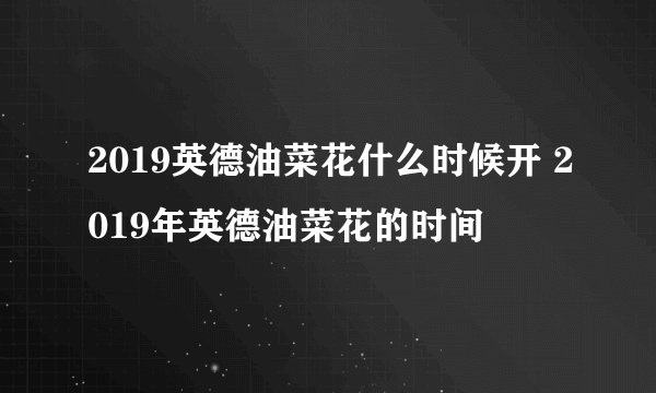 2019英德油菜花什么时候开 2019年英德油菜花的时间