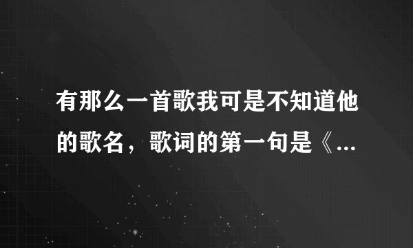 有那么一首歌我可是不知道他的歌名，歌词的第一句是《一个人做在空荡包厢里面》