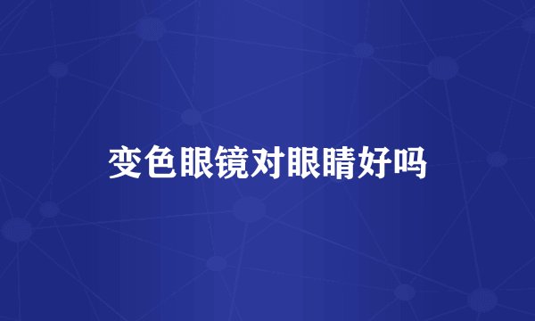 变色眼镜对眼睛好吗