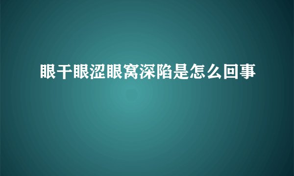 眼干眼涩眼窝深陷是怎么回事