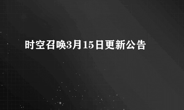 时空召唤3月15日更新公告