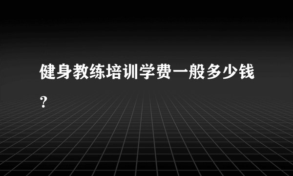 健身教练培训学费一般多少钱?