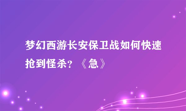 梦幻西游长安保卫战如何快速抢到怪杀？《急》