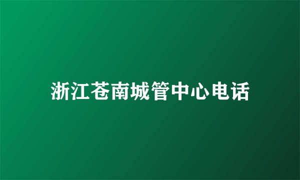 浙江苍南城管中心电话