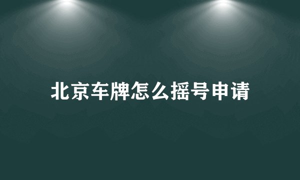 北京车牌怎么摇号申请