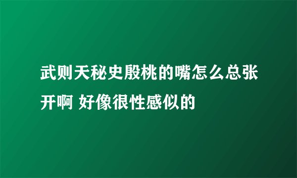 武则天秘史殷桃的嘴怎么总张开啊 好像很性感似的