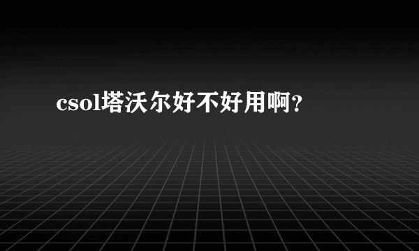 csol塔沃尔好不好用啊？