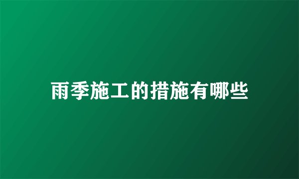 雨季施工的措施有哪些