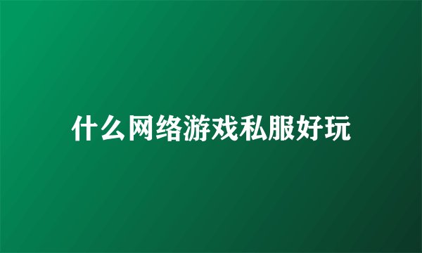 什么网络游戏私服好玩