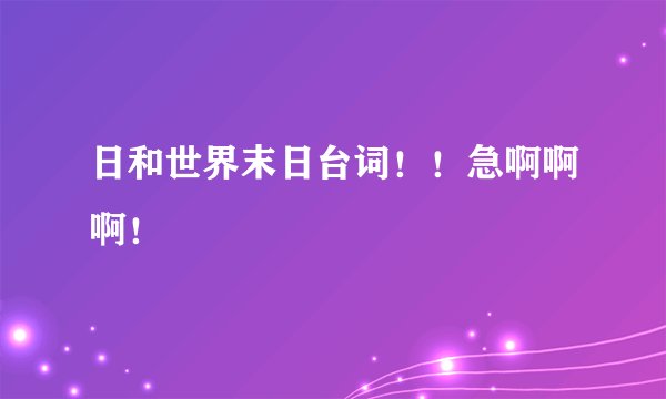 日和世界末日台词!!急啊啊啊!
