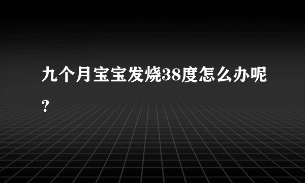 九个月宝宝发烧38度怎么办呢？