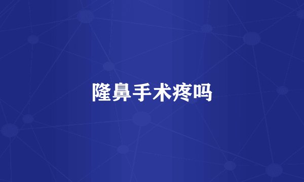 隆鼻手术疼吗