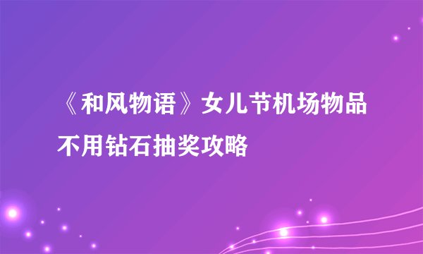 《和风物语》女儿节机场物品不用钻石抽奖攻略
