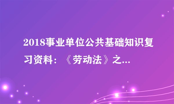 2018事业单位公共基础知识复习资料:《劳动法》之时间考点集萃