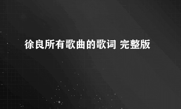 徐良所有歌曲的歌词 完整版