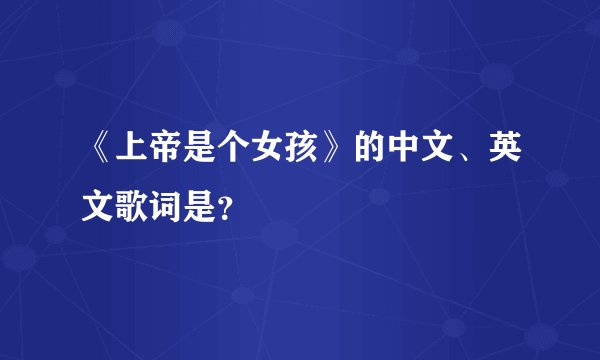 《上帝是个女孩》的中文、英文歌词是？