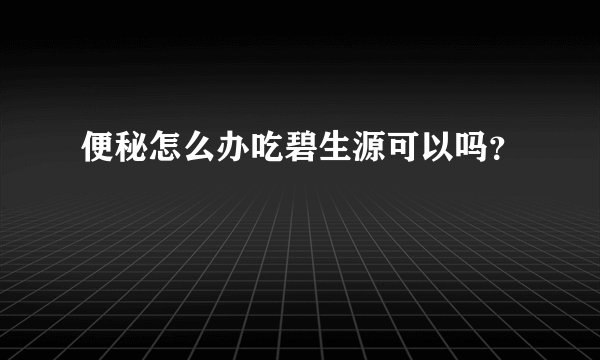 便秘怎么办吃碧生源可以吗？