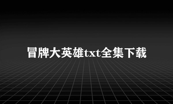 冒牌大英雄txt全集下载