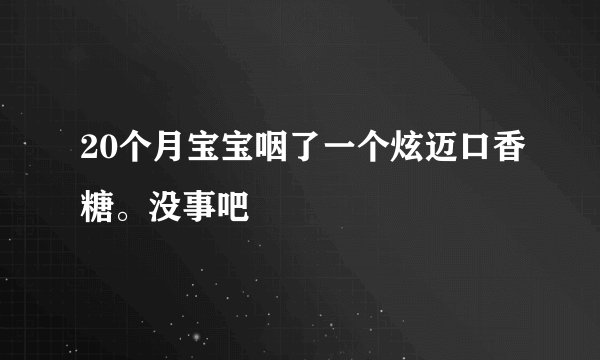 20个月宝宝咽了一个炫迈口香糖。没事吧