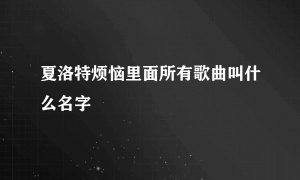 夏洛特烦恼里面所有歌曲叫什么名字