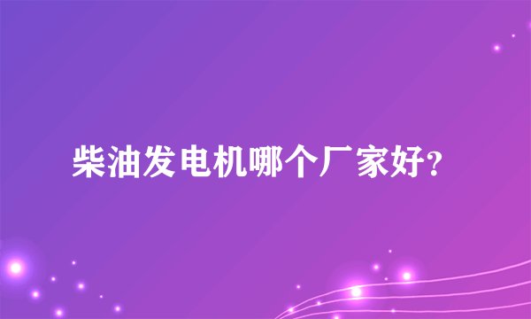 柴油发电机哪个厂家好？