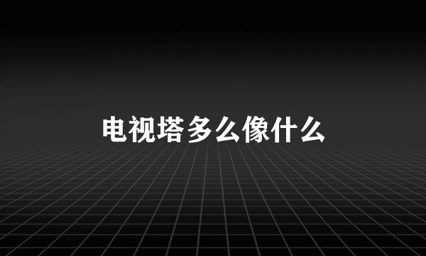 电视塔多么像什么