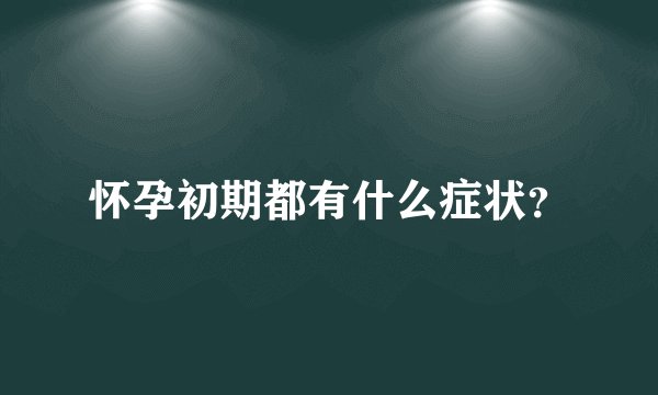 怀孕初期都有什么症状？