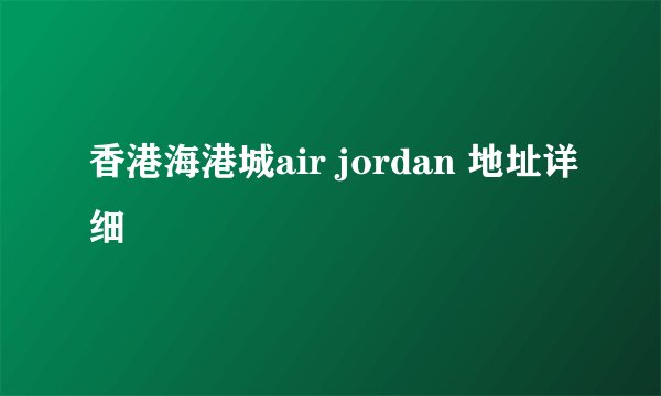 香港海港城air jordan 地址详细