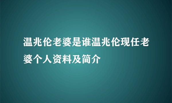 温兆伦老婆是谁温兆伦现任老婆个人资料及简介