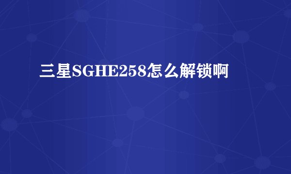 三星SGHE258怎么解锁啊