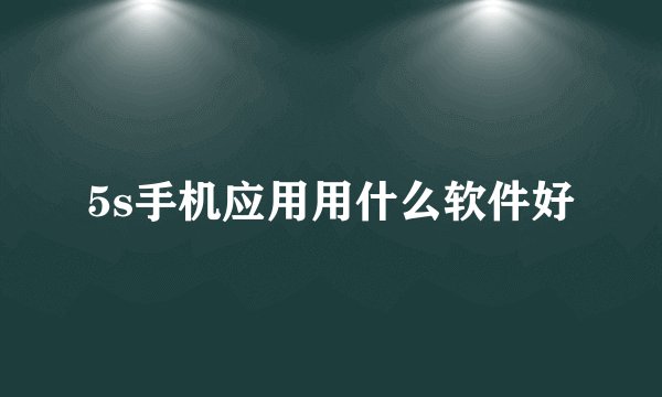 5s手机应用用什么软件好