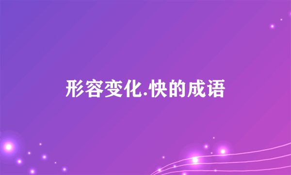 形容变化.快的成语