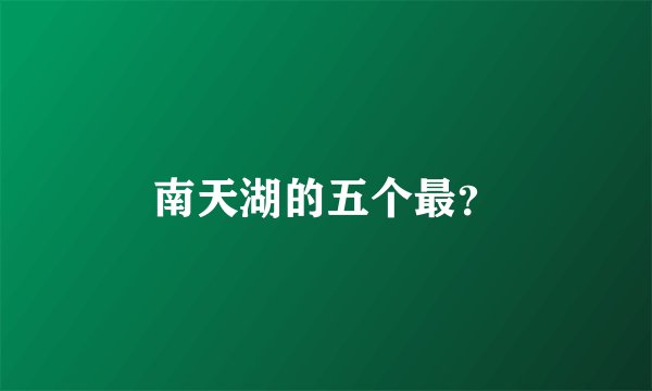 南天湖的五个最？