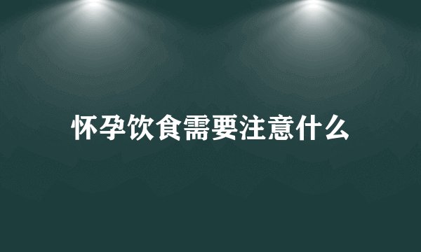 怀孕饮食需要注意什么