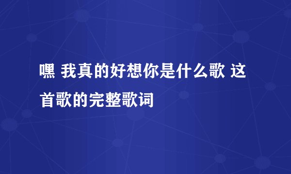 嘿 我真的好想你是什么歌 这首歌的完整歌词