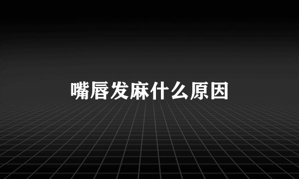 嘴唇发麻什么原因