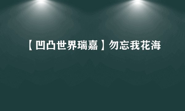 【凹凸世界瑞嘉】勿忘我花海