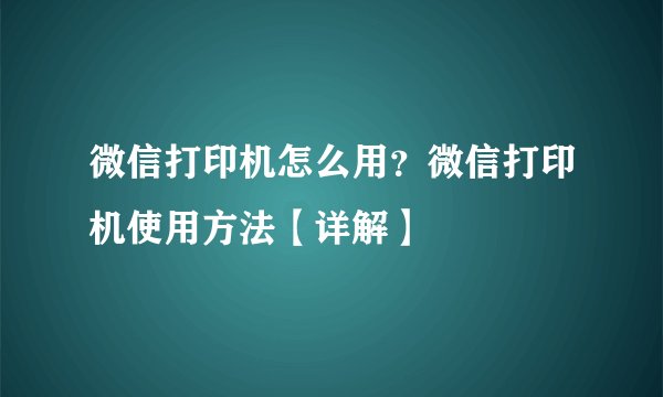 微信打印机怎么用？微信打印机使用方法【详解】