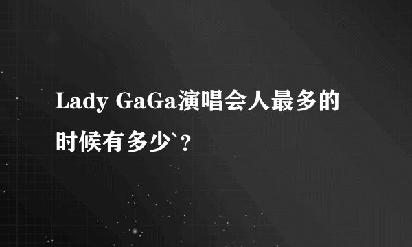 Lady GaGa演唱会人最多的时候有多少`？