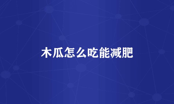 木瓜怎么吃能减肥