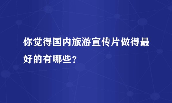 你觉得国内旅游宣传片做得最好的有哪些？