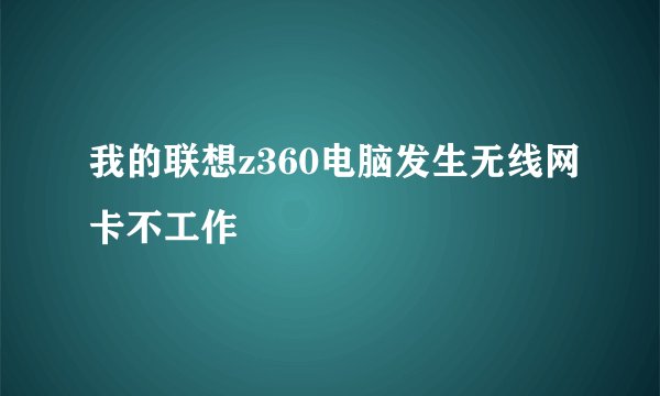 我的联想z360电脑发生无线网卡不工作