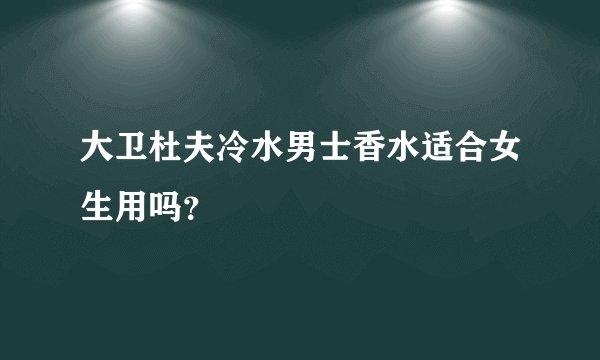 大卫杜夫冷水男士香水适合女生用吗?