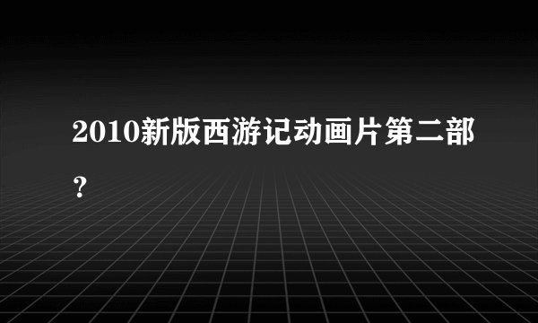 2010新版西游记动画片第二部？