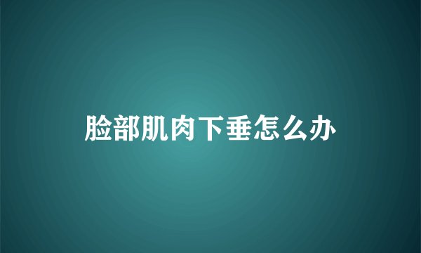脸部肌肉下垂怎么办